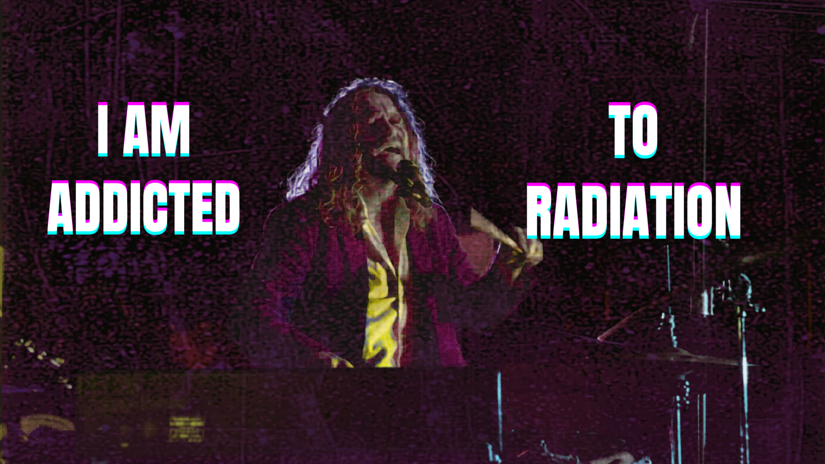 I AM ADDICTED TO RADIATION